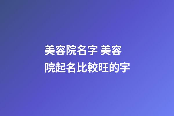 美容院名字 美容院起名比較旺的字-第1張-店鋪起名-玄機派